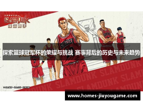 探索篮球冠军杯的荣耀与挑战 赛事背后的历史与未来趋势