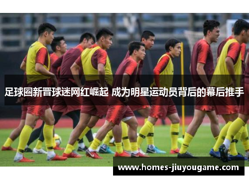 足球圈新晋球迷网红崛起 成为明星运动员背后的幕后推手