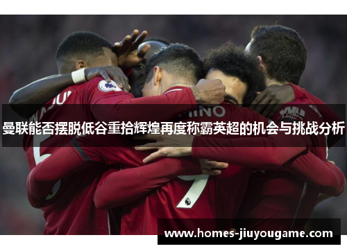 曼联能否摆脱低谷重拾辉煌再度称霸英超的机会与挑战分析