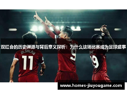 双红会的历史渊源与背后意义探析：为什么这场比赛成为足球盛事
