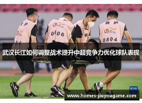 武汉长江如何调整战术提升中超竞争力优化球队表现