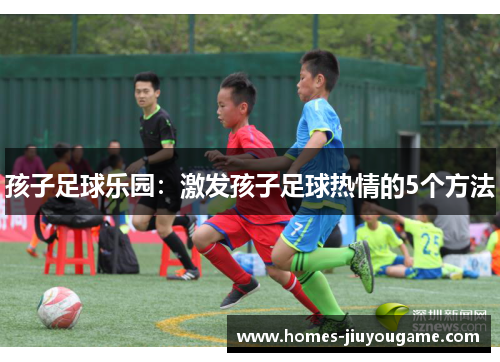 孩子足球乐园：激发孩子足球热情的5个方法