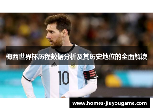 梅西世界杯历程数据分析及其历史地位的全面解读