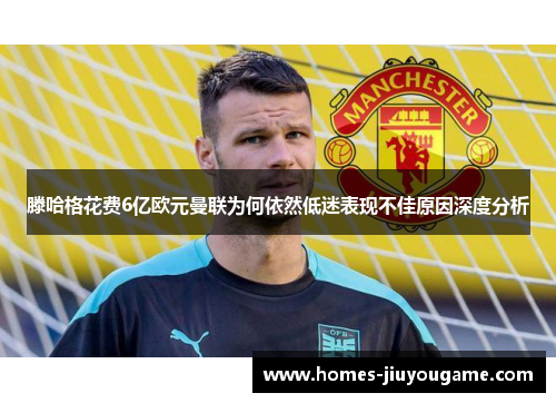 滕哈格花费6亿欧元曼联为何依然低迷表现不佳原因深度分析