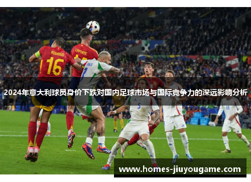 2024年意大利球员身价下跌对国内足球市场与国际竞争力的深远影响分析