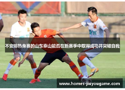不安排热身赛的山东泰山能否在新赛季中取得成功并突破自我