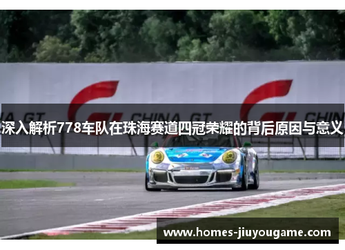 深入解析778车队在珠海赛道四冠荣耀的背后原因与意义