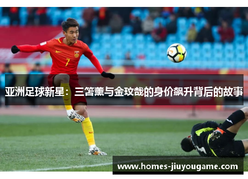 亚洲足球新星：三笘薰与金玟哉的身价飙升背后的故事