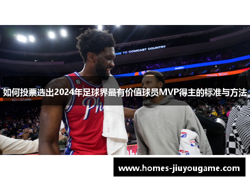 如何投票选出2024年足球界最有价值球员MVP得主的标准与方法
