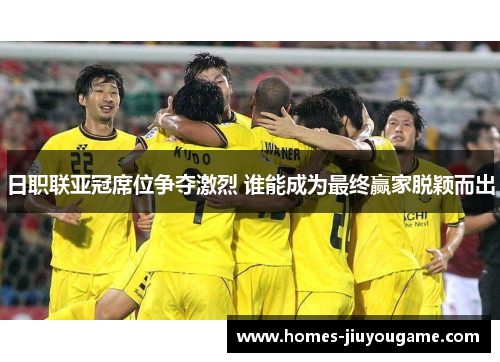 日职联亚冠席位争夺激烈 谁能成为最终赢家脱颖而出