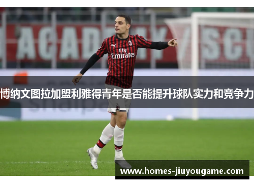 博纳文图拉加盟利雅得青年是否能提升球队实力和竞争力