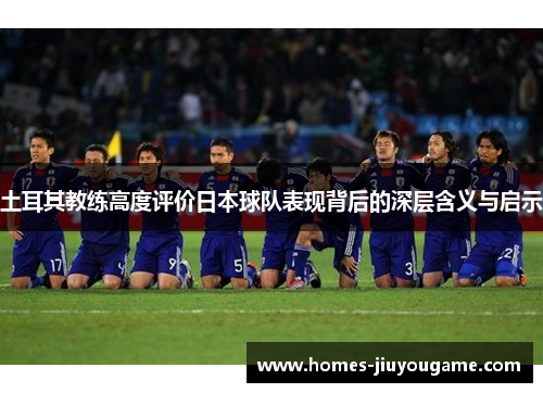 土耳其教练高度评价日本球队表现背后的深层含义与启示