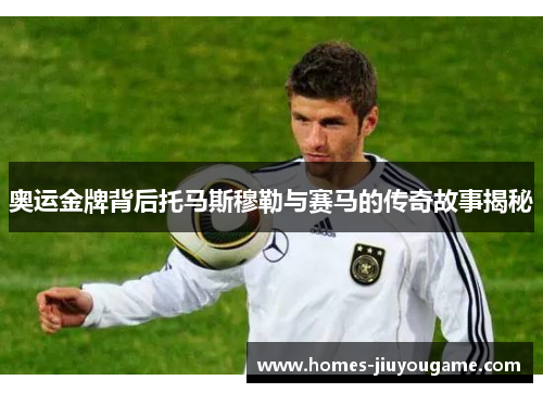 奥运金牌背后托马斯穆勒与赛马的传奇故事揭秘
