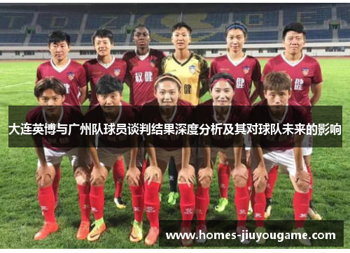 大连英博与广州队球员谈判结果深度分析及其对球队未来的影响
