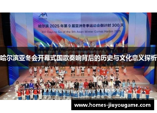 哈尔滨亚冬会开幕式国歌奏响背后的历史与文化意义探析