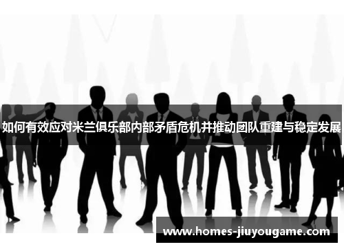 如何有效应对米兰俱乐部内部矛盾危机并推动团队重建与稳定发展