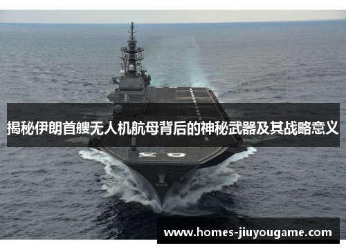 揭秘伊朗首艘无人机航母背后的神秘武器及其战略意义