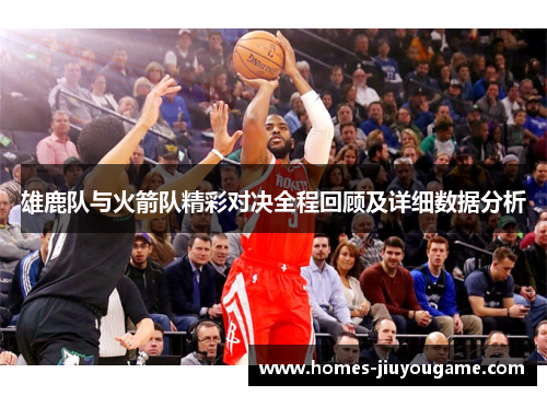 雄鹿队与火箭队精彩对决全程回顾及详细数据分析