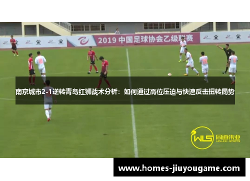 南京城市2-1逆转青岛红狮战术分析：如何通过高位压迫与快速反击扭转局势