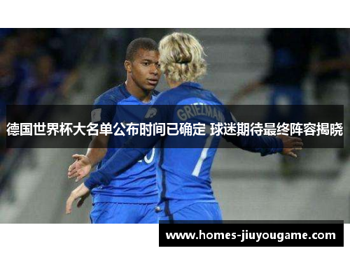 德国世界杯大名单公布时间已确定 球迷期待最终阵容揭晓