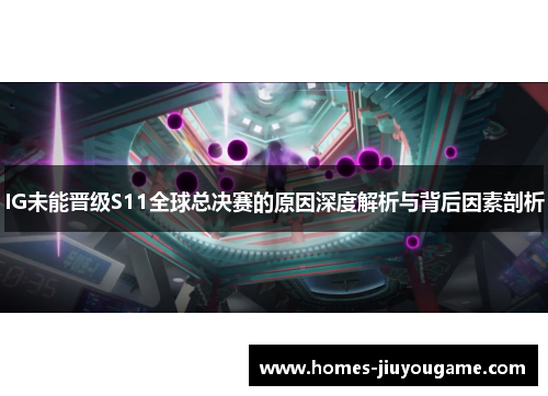 IG未能晋级S11全球总决赛的原因深度解析与背后因素剖析