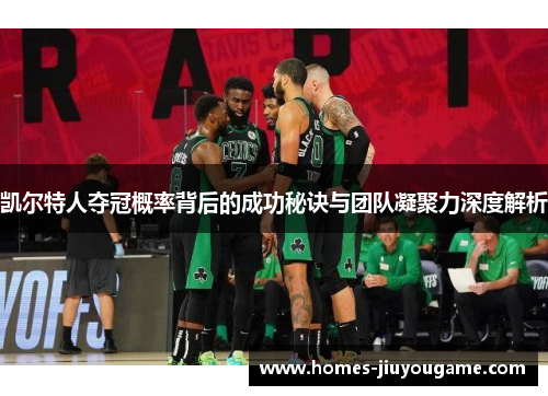 凯尔特人夺冠概率背后的成功秘诀与团队凝聚力深度解析