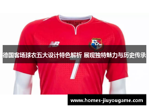 德国客场球衣五大设计特色解析 展现独特魅力与历史传承