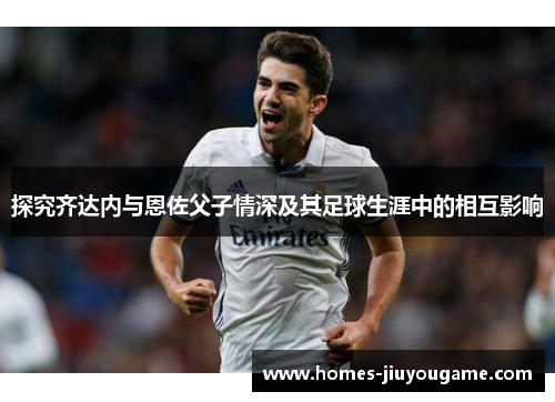探究齐达内与恩佐父子情深及其足球生涯中的相互影响