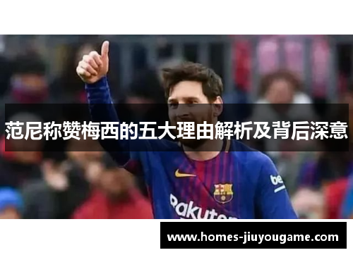 范尼称赞梅西的五大理由解析及背后深意