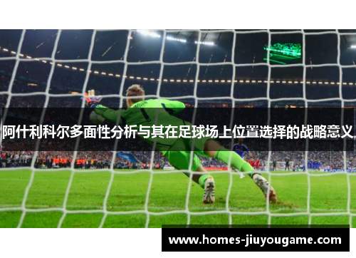阿什利科尔多面性分析与其在足球场上位置选择的战略意义