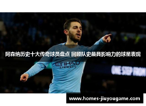 阿森纳历史十大传奇球员盘点 回顾队史最具影响力的球星表现