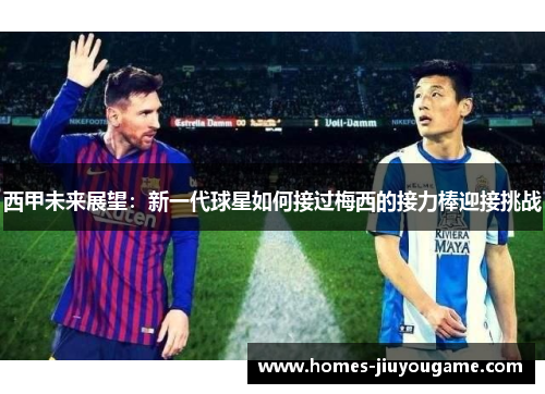 西甲未来展望：新一代球星如何接过梅西的接力棒迎接挑战
