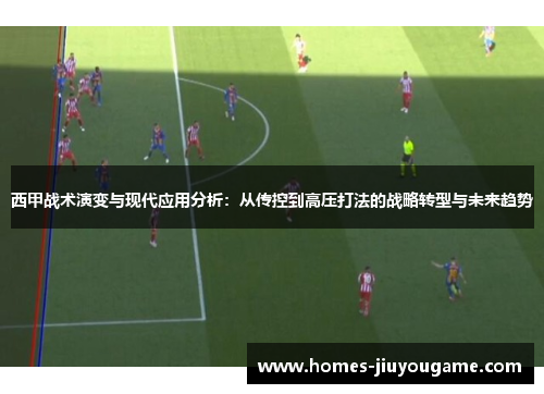 西甲战术演变与现代应用分析：从传控到高压打法的战略转型与未来趋势
